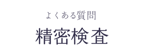 よくある質問 精密検査